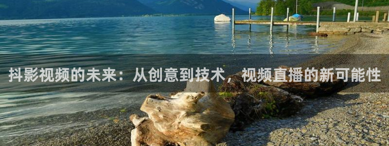 橘子影视免费下载软件：抖影视频的未来：从创意到技术，视频直播的新可能性