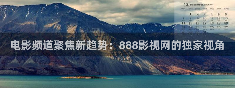 橘子视频免广告版：电影频道聚焦新趋势：888影视网的独家视角